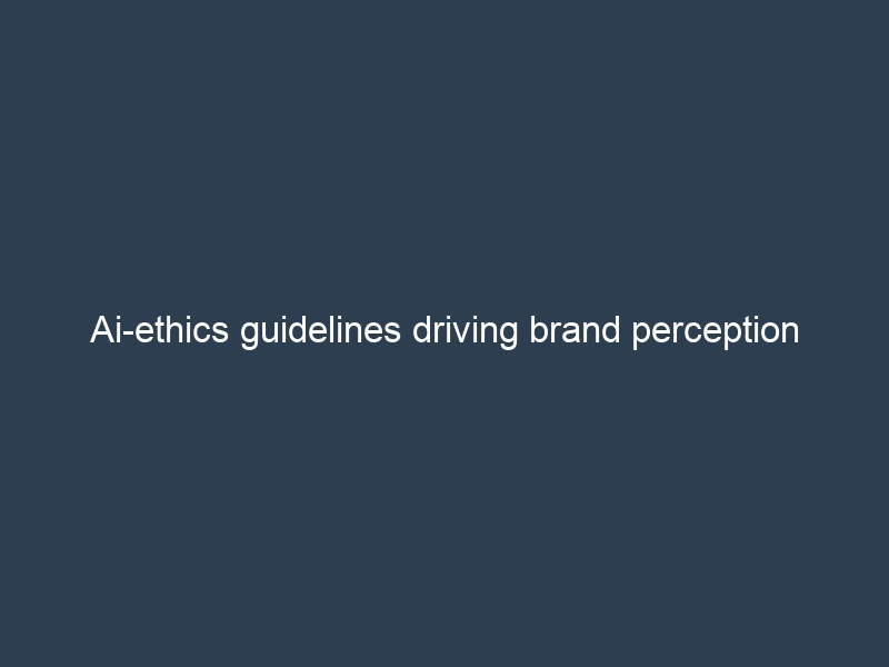 AI ethics guidelines impacting brand perception and consumer trust in digital marketing strategies.